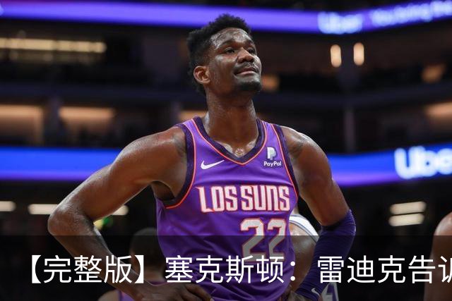 【完整版】塞克斯顿：雷迪克告诉我上场要像个烦人精一样防守