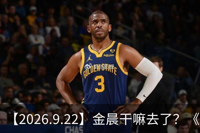 【2026.9.22】金晨干嘛去了？《早春晴朗》对井柏然加成？《等风》制作班底？业内怎么看毕鑫业这个人的？