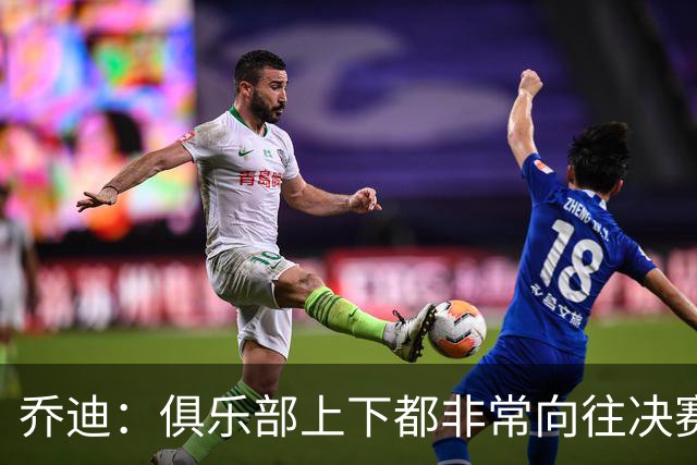 乔迪：俱乐部上下都非常向往决赛；我们对对手有过针对性分析