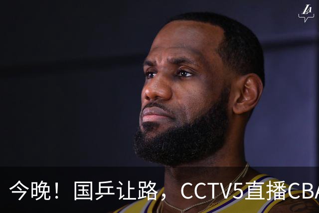 今晚！国乒让路，CCTV5直播CBA辽篮VS新疆男篮，冲击4连胜！赵继伟能否出战？