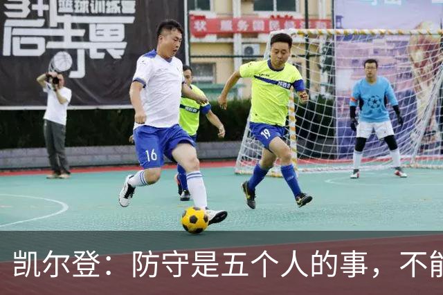 凯尔登：防守是五个人的事，不能把压力全丢给科内特
