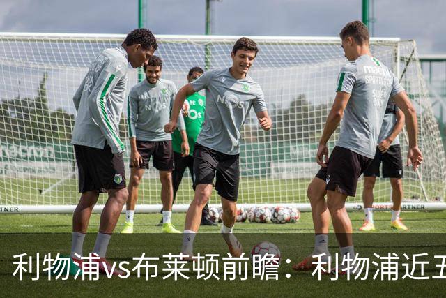 利物浦vs布莱顿前瞻：利物浦近五个英超主场4平1负，海鸥状态火热