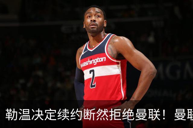 勒温决定续约断然拒绝曼联！曼联觊觎巴萨马竞双星，但更可能1500万签一人