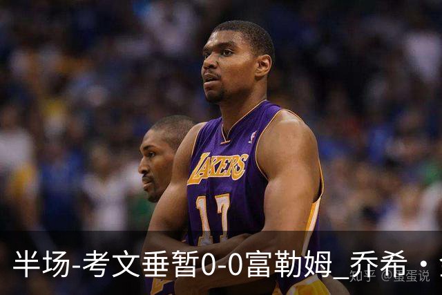 半场-考文垂暂0-0富勒姆 乔希·金中横梁查尔斯染黄
