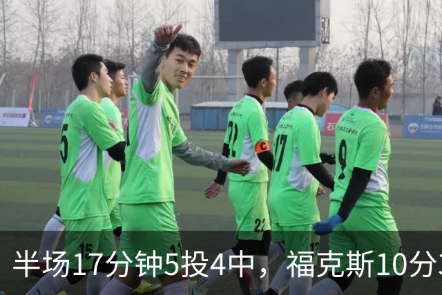 半场17分钟5投4中，福克斯10分3助2断撑住马刺后场