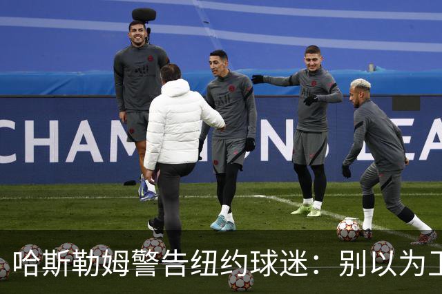 哈斯勒姆警告纽约球迷：别以为卫冕很容易，我和韦德也犯过这错
