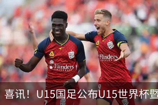 喜讯！U15国足公布U15世界杯暨足球节出征名单，周海滨挂帅