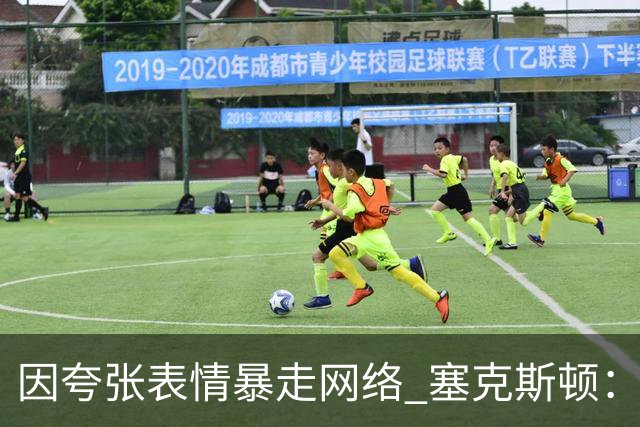 因夸张表情暴走网络 塞克斯顿：想成为让对手讨厌的防守者