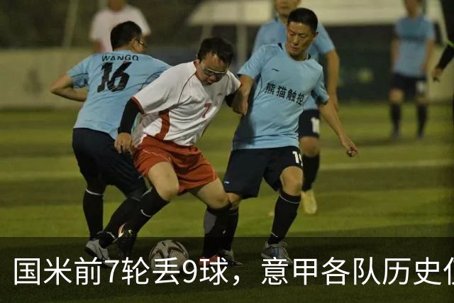 国米前7轮丢9球，意甲各队历史仅5次前8轮丢球更多且保持不败