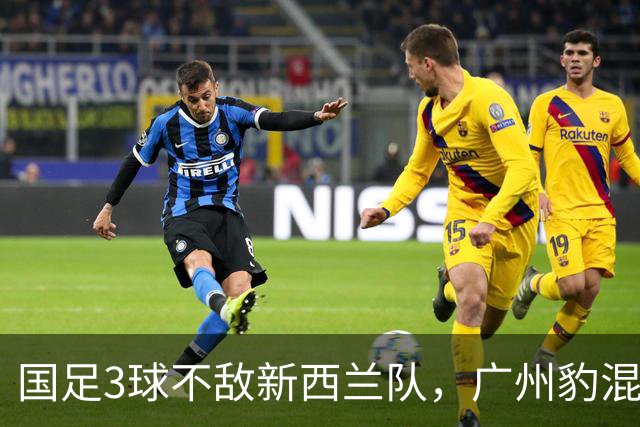 国足3球不敌新西兰队，广州豹混血小将完成首秀