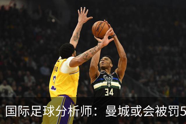 国际足球分析师：曼城或会被罚50分左右，甚至降级
