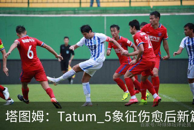 塔图姆：Tatum 5象征伤愈后新篇章 我还是我但也已经不同