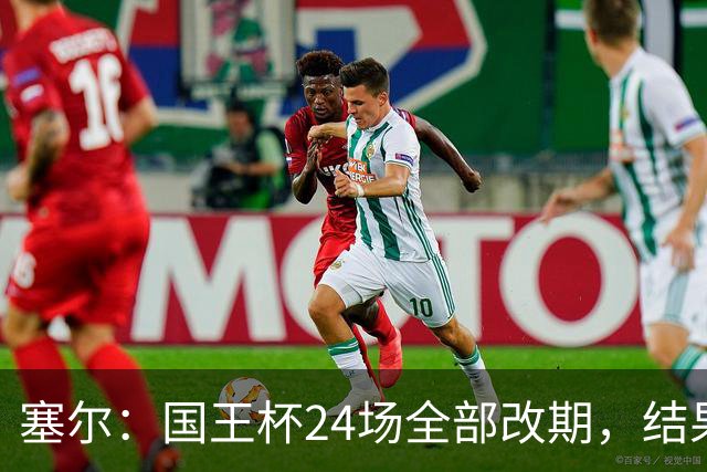 塞尔：国王杯24场全部改期，结果将在未来几小时内公布