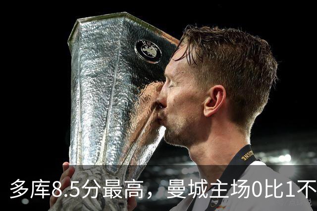 多库8.5分最高，曼城主场0比1不敌布莱顿