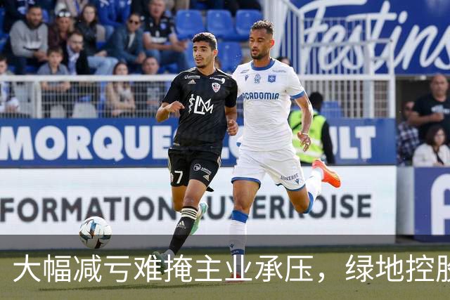 大幅减亏难掩主业承压，绿地控股营收下滑近三成，338亿元逾期债务催生批量诉讼