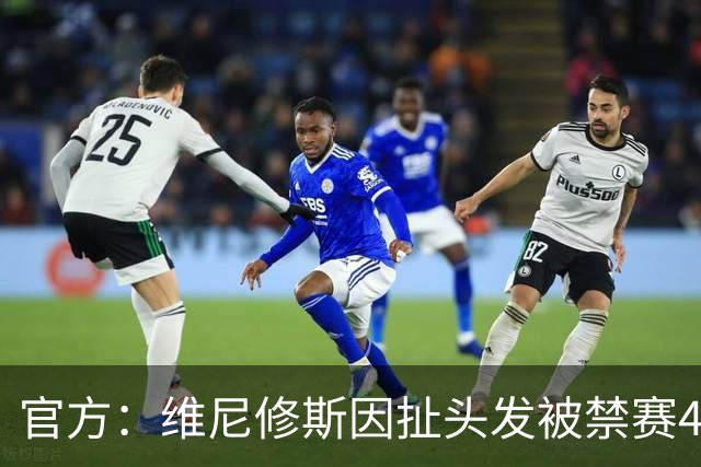 官方：维尼修斯因扯头发被禁赛4场，将无缘国家德比