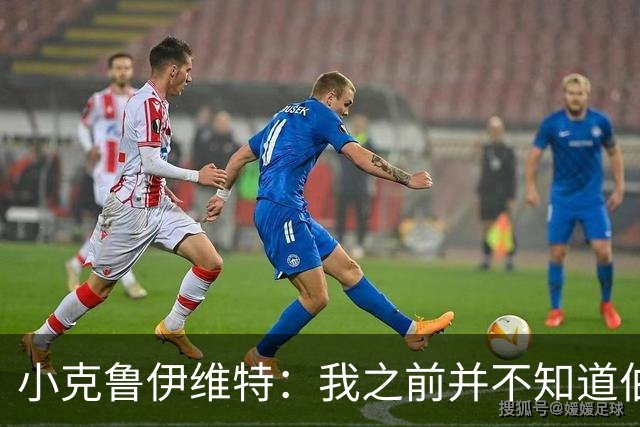 小克鲁伊维特：我之前并不知道伯恩茅斯的球衣颜色来自米兰