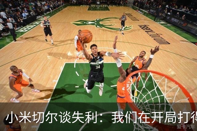 小米切尔谈失利：我们在开局打得很糟糕 之后只能疲于追分