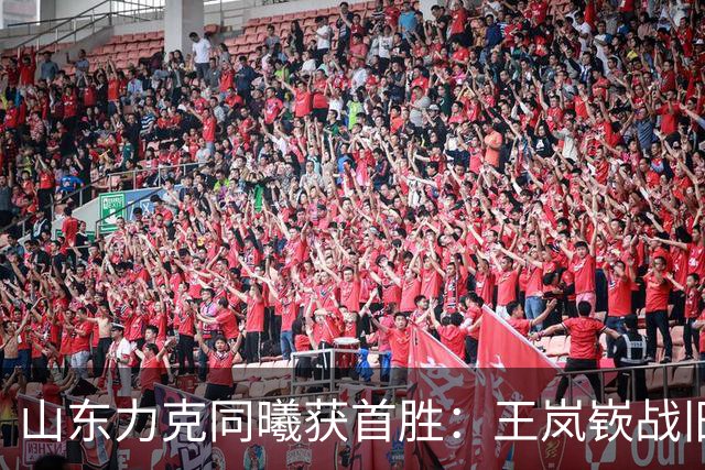 山东力克同曦获首胜：王岚嵚战旧主27+6创加盟纪录 郭昊文24分