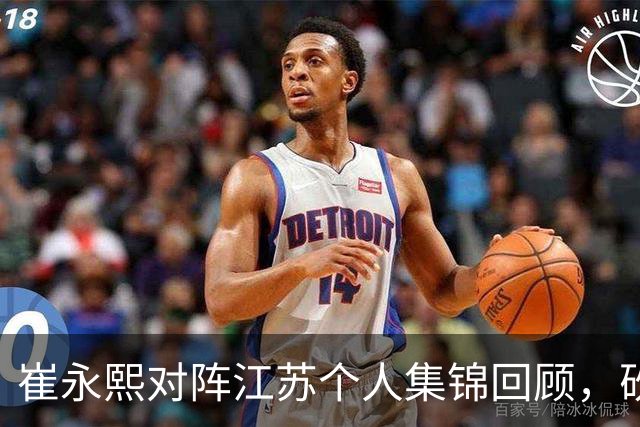 崔永熙对阵江苏个人集锦回顾，砍下7分补篮绝杀带队取胜