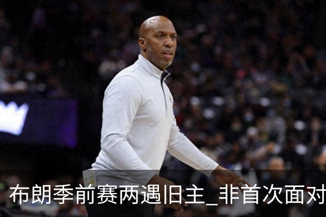 布朗季前赛两遇旧主 非首次面对绿军