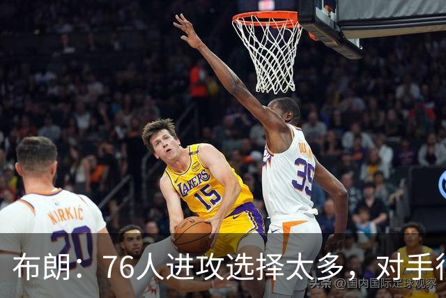 布朗：76人进攻选择太多，对手很难兼顾恩比德马克西