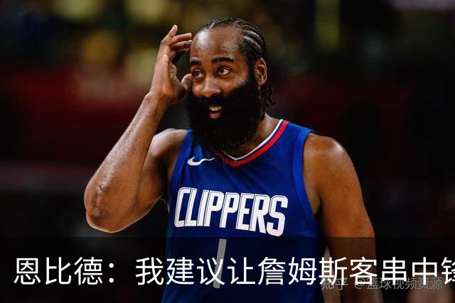 恩比德：我建议让詹姆斯客串中锋