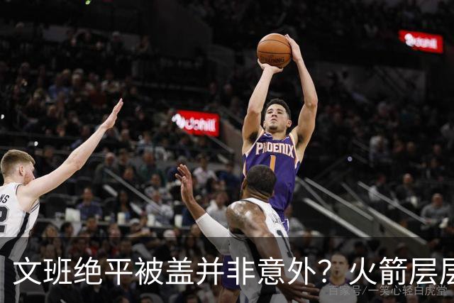 文班绝平被盖并非意外？火箭层层布局气质已蜕变