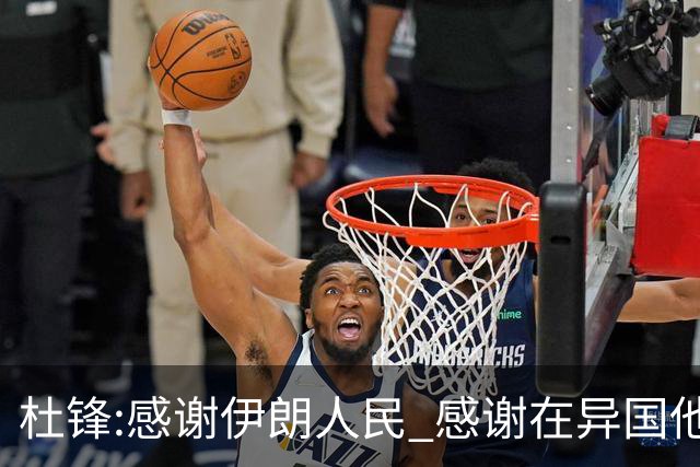 杜锋:感谢伊朗人民 感谢在异国他乡助威的同胞