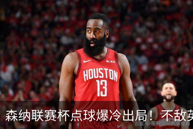 森纳联赛杯点球爆冷出局！不敌英乙球队，替补阵容集体拉胯！