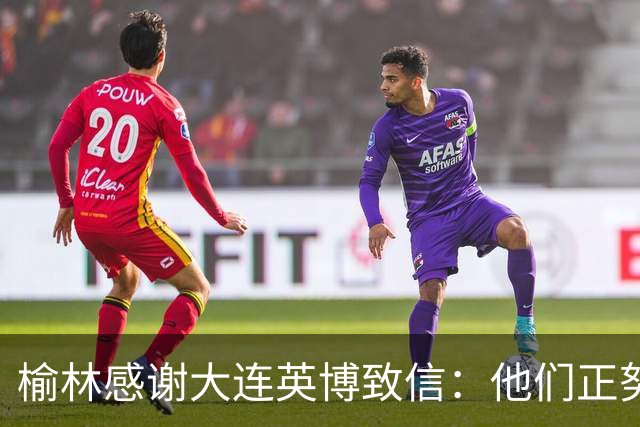 榆林感谢大连英博致信：他们正努力创造足球史最不可思议的逆转