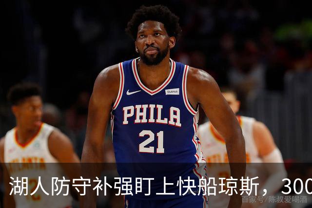 湖人防守补强盯上快船琼斯，3000万合同成焦点