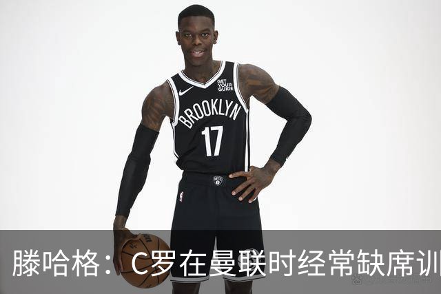 滕哈格：C罗在曼联时经常缺席训练 他辜负了球队和我