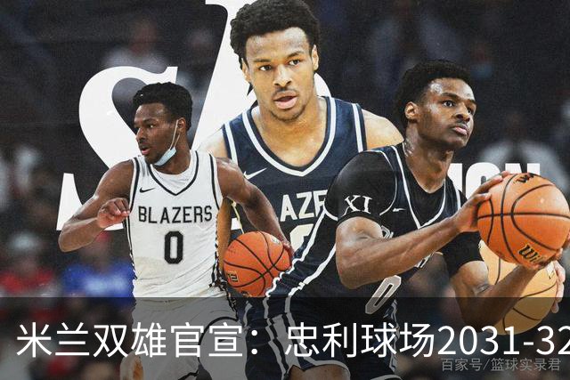 米兰双雄官宣：忠利球场2031-32赛季使用 年入2600万欧