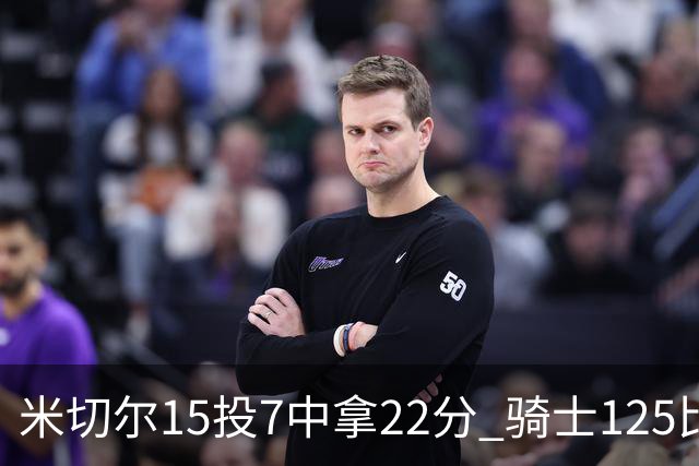 米切尔15投7中拿22分 骑士125比121险胜篮网