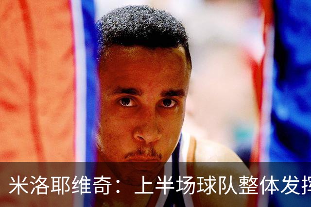 米洛耶维奇：上半场球队整体发挥不佳，没有进入状态