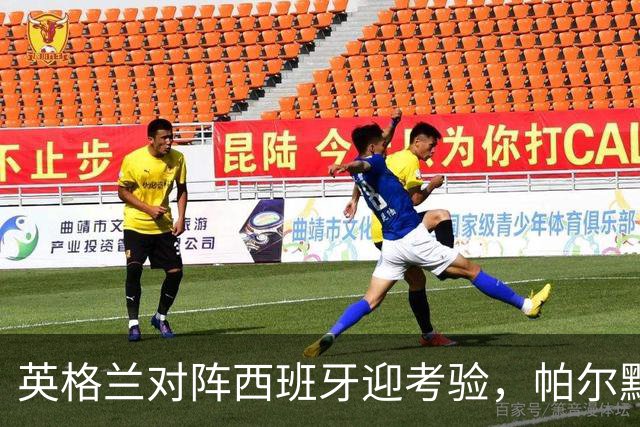 英格兰对阵西班牙迎考验，帕尔默退出国家队被质疑，多方位解析