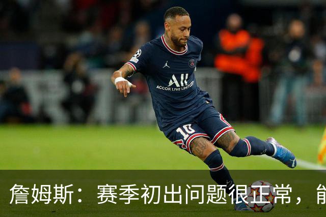 詹姆斯：赛季初出问题很正常，能解决才是好球队
