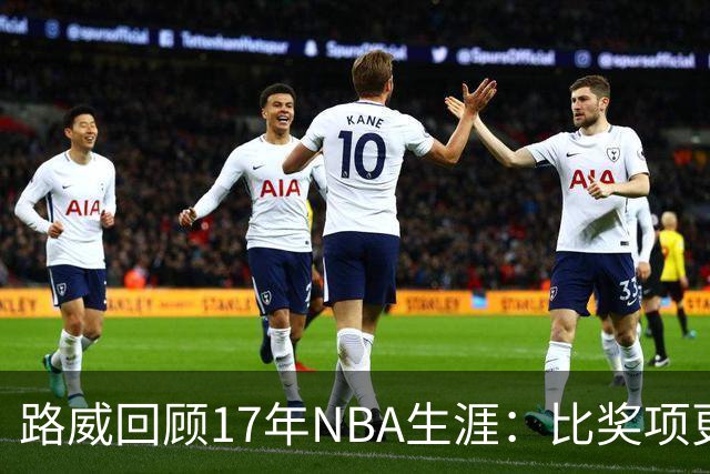 路威回顾17年NBA生涯：比奖项更珍贵的是赢得同行的尊重和认可