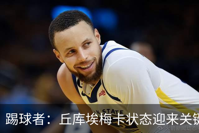 踢球者：丘库埃梅卡状态迎来关键转折，但仍不具备打满90分钟体能