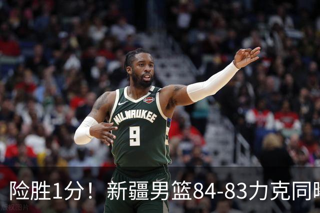险胜1分！新疆男篮84-83力克同曦 劳森26分领衔演绎铁血逆袭