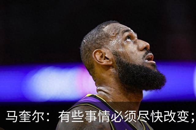 马奎尔：有些事情必须尽快改变；我们完全支持卡里克