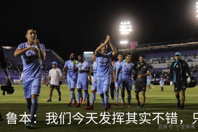 鲁本：我们今天发挥其实不错，只能没能把握住进球机会