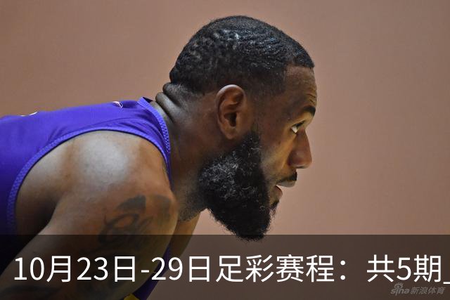 10月23日-29日足彩赛程：共5期 周五11大赛事混猜