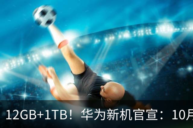 12GB+1TB！华为新机官宣：10月28日，全新登场