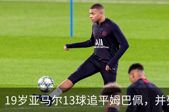 19岁亚马尔13球追平姆巴佩，并列U20欧冠历史射手王