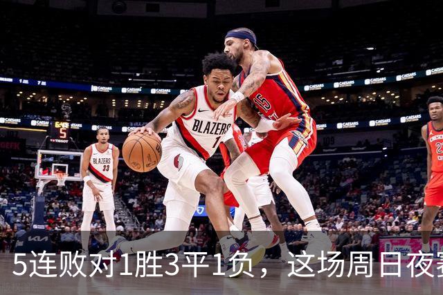 5连败对1胜3平1负，这场周日夜赛两队都在等翻身