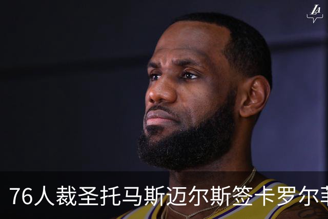76人裁圣托马斯迈尔斯签卡罗尔菲尔兹