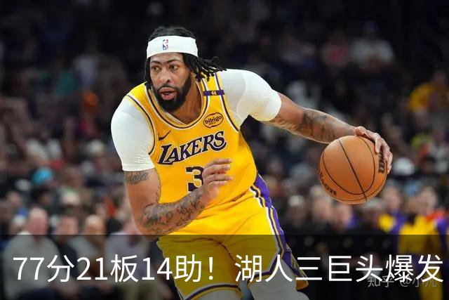 77分21板14助！湖人三巨头爆发，凯斯勒创23年纪录，此战看到4个事实