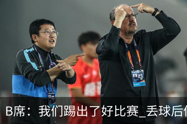 B席：我们踢出了好比赛 丢球后做出很好的反应